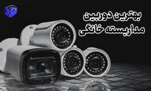 انتخاب بهترین دوربین مداربسته خانگی